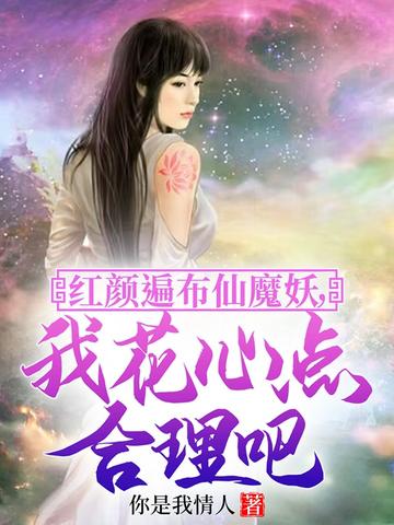 红颜遍布仙魔妖，我花心点合理吧